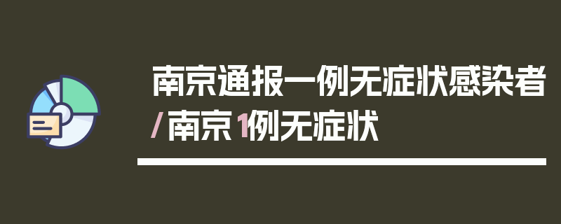 南京通报一例无症状感染者/南京1例无症状