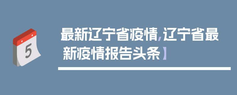 【最新辽宁省疫情,辽宁省最新疫情报告头条】