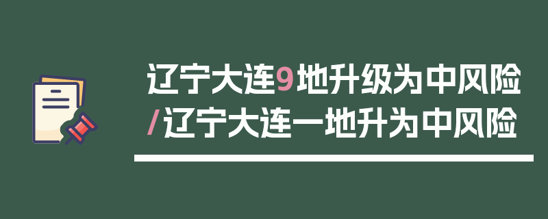 辽宁大连9地升级为中风险/辽宁大连一地升为中风险