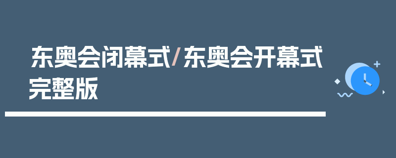东奥会闭幕式/东奥会开幕式完整版