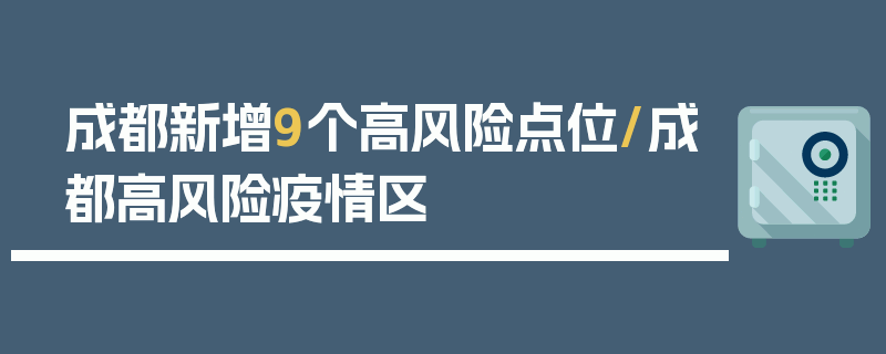 成都新增9个高风险点位/成都高风险疫情区
