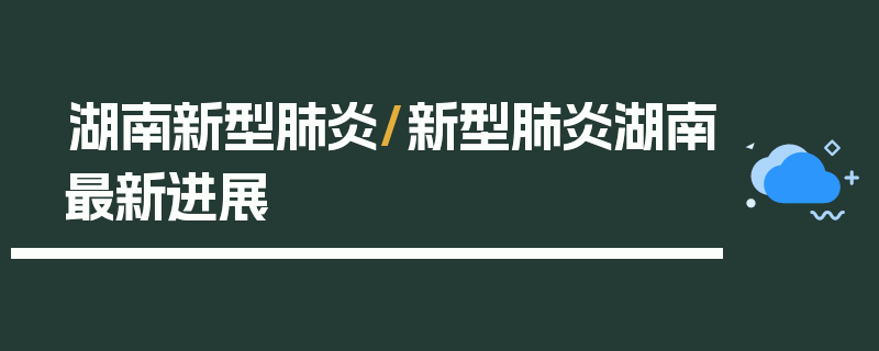 湖南新型肺炎/新型肺炎湖南最新进展