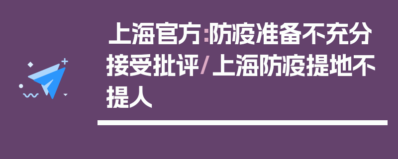 上海官方:防疫准备不充分接受批评/上海防疫提地不提人