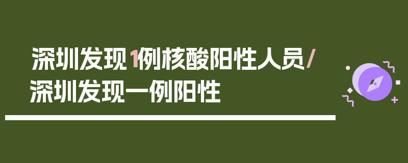 深圳发现1例核酸阳性人员/深圳发现一例阳性