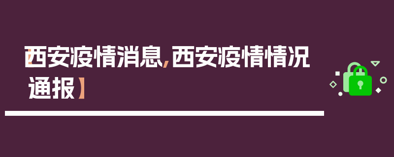 【西安疫情消息,西安疫情情况通报】
