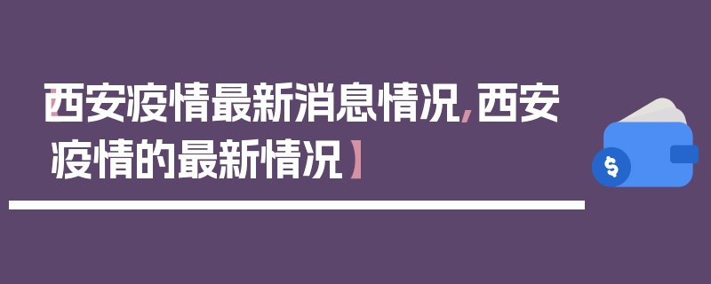 【西安疫情最新消息情况,西安疫情的最新情况】