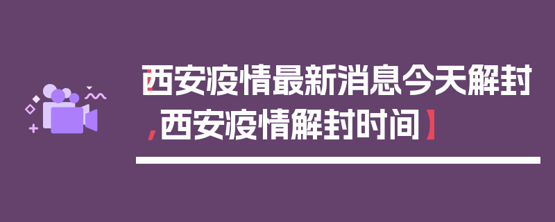 【西安疫情最新消息今天解封,西安疫情解封时间】