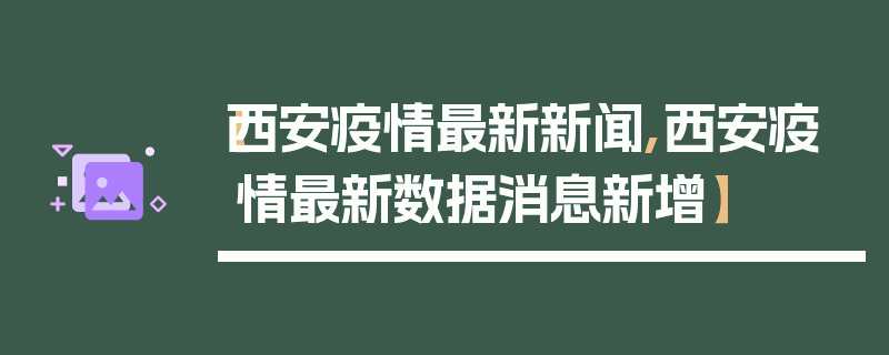 【西安疫情最新新闻,西安疫情最新数据消息新增】
