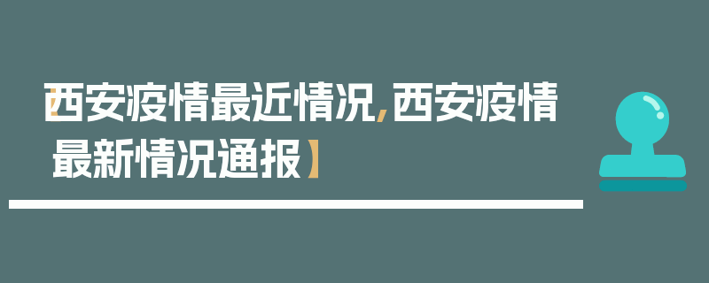 【西安疫情最近情况,西安疫情最新情况通报】