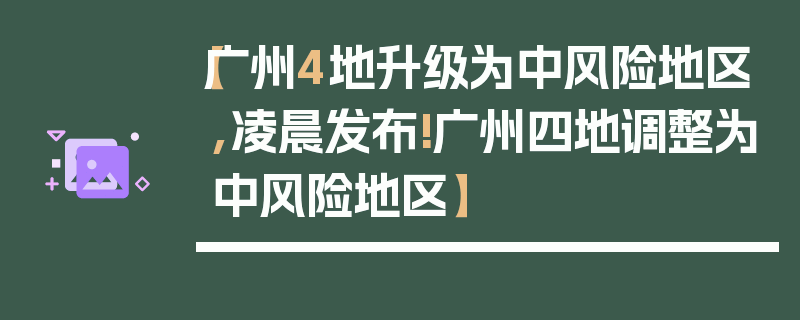 【广州4地升级为中风险地区,凌晨发布!广州四地调整为中风险地区】