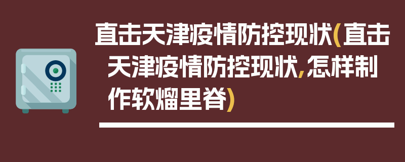 直击天津疫情防控现状(直击天津疫情防控现状,怎样制作软熘里脊)