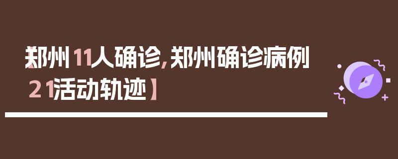 【郑州11人确诊,郑州确诊病例21活动轨迹】