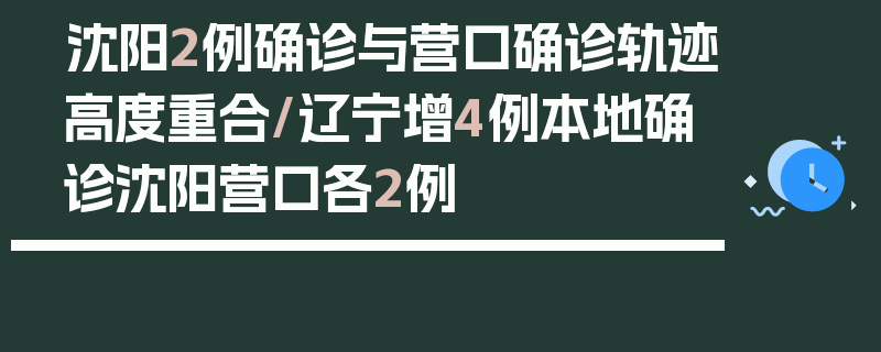 沈阳2例确诊与营口确诊轨迹高度重合/辽宁增4例本地确诊沈阳营口各2例