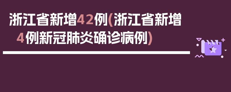 浙江省新增42例(浙江省新增4例新冠肺炎确诊病例)