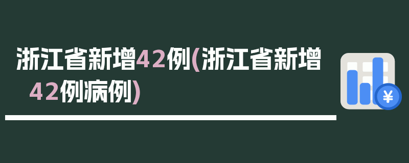 浙江省新增42例(浙江省新增42例病例)