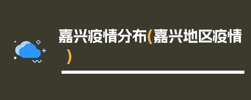 嘉兴疫情分布(嘉兴地区疫情)