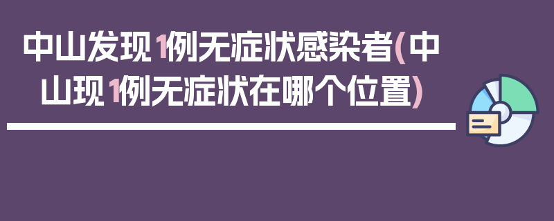 中山发现1例无症状感染者(中山现1例无症状在哪个位置)