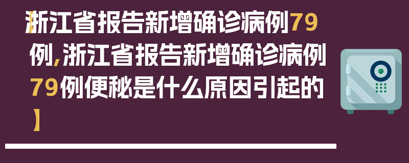 【浙江省报告新增确诊病例79例,浙江省报告新增确诊病例79例便秘是什么原因引起的】