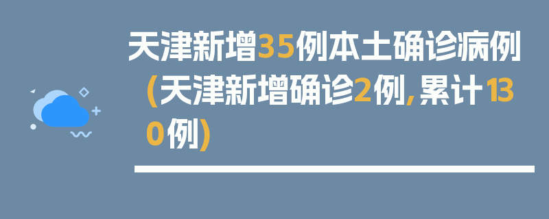天津新增35例本土确诊病例(天津新增确诊2例,累计130例)