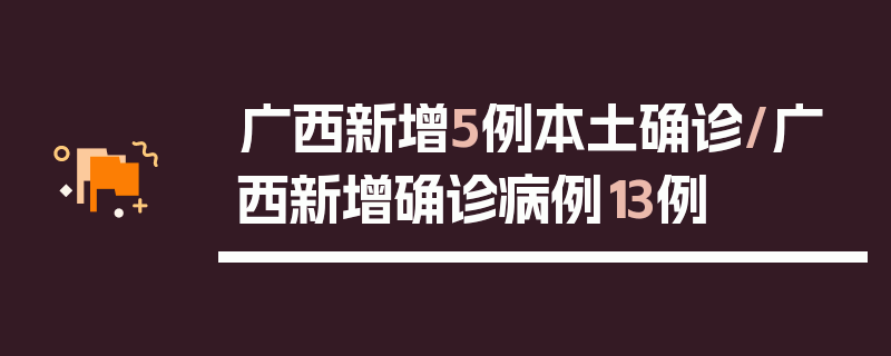 广西新增5例本土确诊/广西新增确诊病例13例