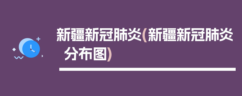 新疆新冠肺炎(新疆新冠肺炎分布图)