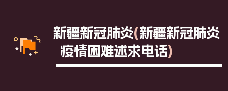 新疆新冠肺炎(新疆新冠肺炎疫情困难述求电话)