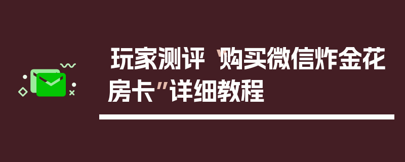 玩家测评“购买微信炸金花房卡”详细教程