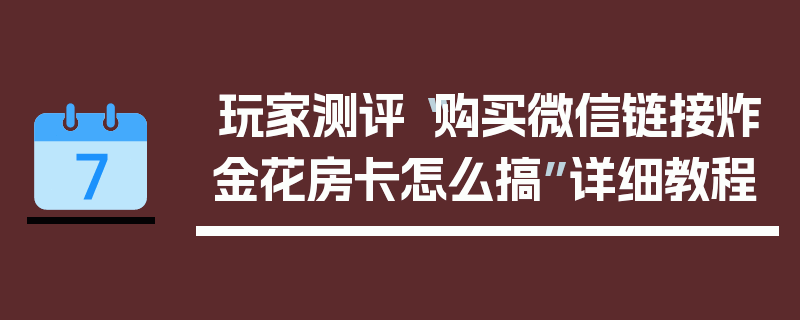 玩家测评“购买微信链接炸金花房卡怎么搞”详细教程