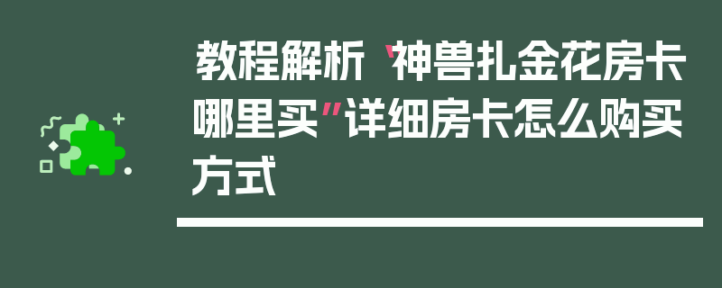 教程解析“神兽扎金花房卡哪里买”详细房卡怎么购买方式