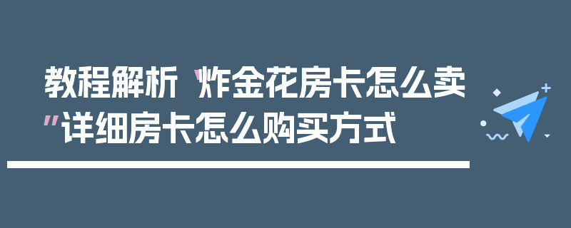 教程解析“炸金花房卡怎么卖”详细房卡怎么购买方式