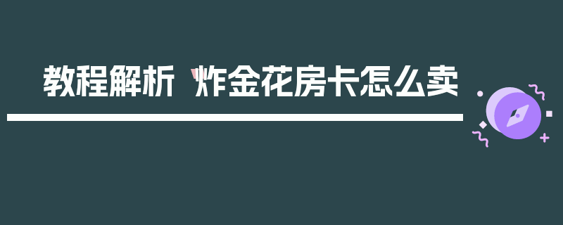教程解析“炸金花房卡怎么卖