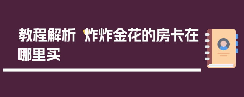 教程解析“炸炸金花的房卡在哪里买