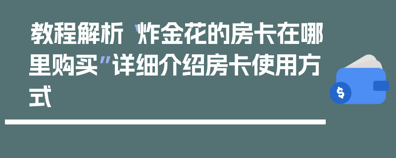 教程解析“炸金花的房卡在哪里购买”详细介绍房卡使用方式