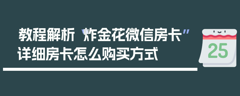 教程解析“炸金花微信房卡”详细房卡怎么购买方式