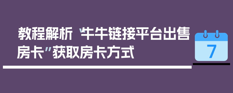 教程解析“牛牛链接平台出售房卡”获取房卡方式