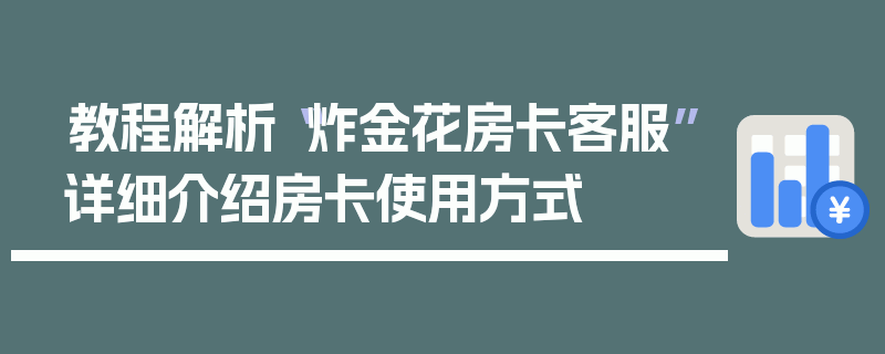 教程解析“炸金花房卡客服”详细介绍房卡使用方式