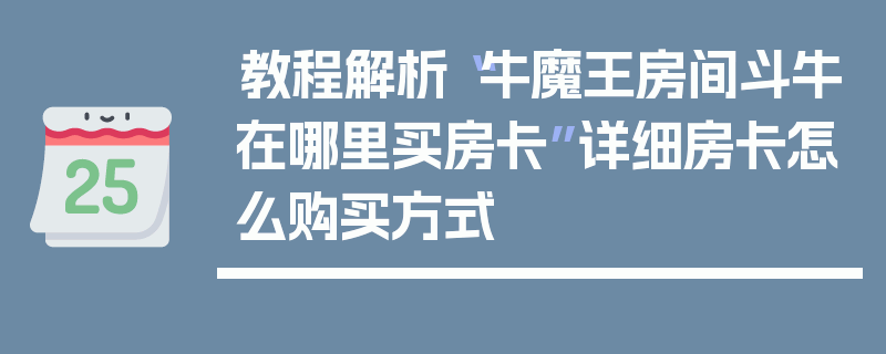 教程解析“牛魔王房间斗牛在哪里买房卡”详细房卡怎么购买方式