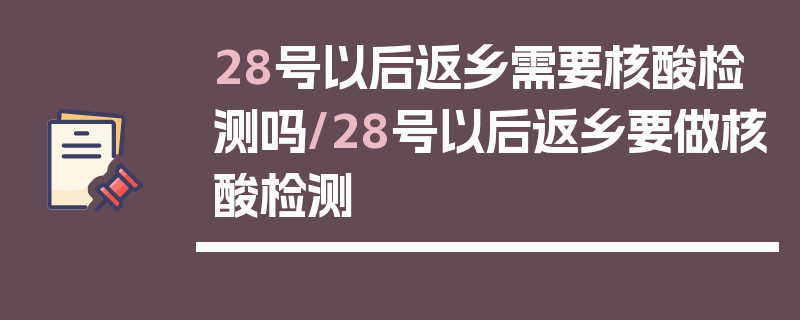 28号以后返乡需要核酸检测吗/28号以后返乡要做核酸检测