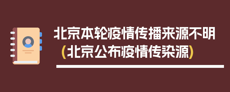 北京本轮疫情传播来源不明(北京公布疫情传染源)