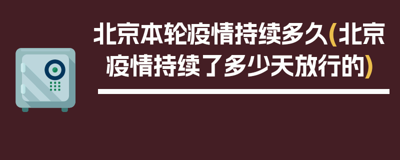 北京本轮疫情持续多久(北京疫情持续了多少天放行的)