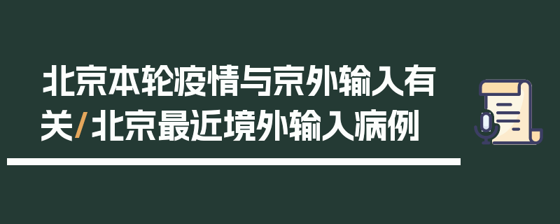 北京本轮疫情与京外输入有关/北京最近境外输入病例