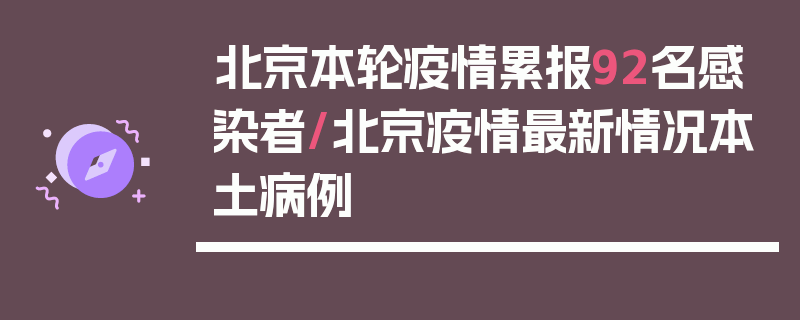 北京本轮疫情累报92名感染者/北京疫情最新情况本土病例