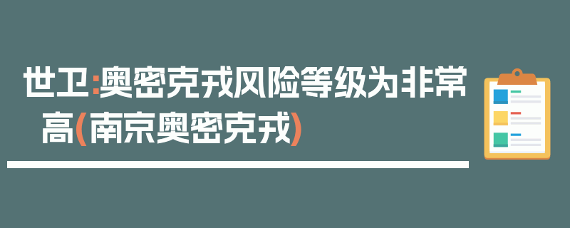 世卫:奥密克戎风险等级为非常高(南京奥密克戎)