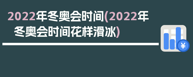 2022年冬奥会时间(2022年冬奥会时间花样滑冰)