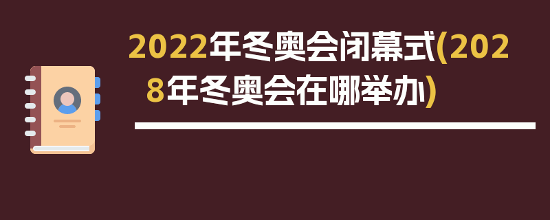 2022年冬奥会闭幕式(2028年冬奥会在哪举办)