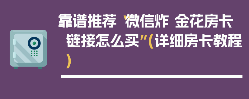 靠谱推荐“微信炸 金花房卡链接怎么买”(详细房卡教程)
