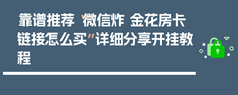 靠谱推荐“微信炸 金花房卡链接怎么买”详细分享开挂教程