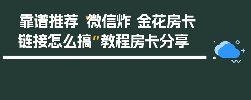 靠谱推荐“微信炸 金花房卡链接怎么搞”教程房卡分享