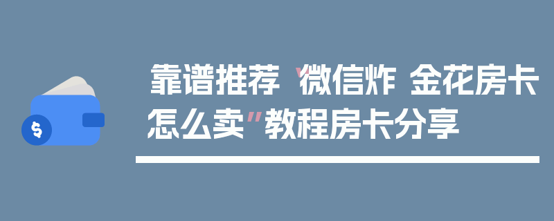 靠谱推荐“微信炸 金花房卡怎么卖”教程房卡分享