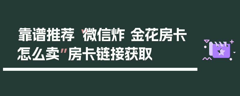靠谱推荐“微信炸 金花房卡怎么卖”房卡链接获取
